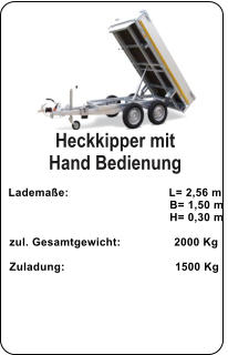 Heckkipper mit  Hand Bedienung   Lademaße:                              L= 2,56 m                                                  B= 1,50 m                                                   H= 0,30 m   zul. Gesamtgewicht:                2000 Kg    Zuladung:                                 1500 Kg