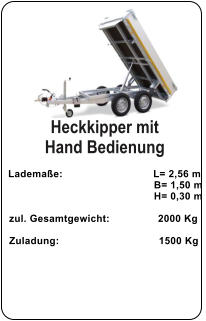 Heckkipper mit  Hand Bedienung   Lademaße:                              L= 2,56 m                                                  B= 1,50 m                                                   H= 0,30 m   zul. Gesamtgewicht:                2000 Kg    Zuladung:                                 1500 Kg