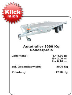 Autotrailer 3000 Kg  Sonderpreis   Lademaße:                              L= 4,00 m                                                  B= 2,00 m                                                   H= 0,10 m   zul. Gesamtgewicht:                  3000 Kg    Zuladung:                                   2310 Kg Klick mich