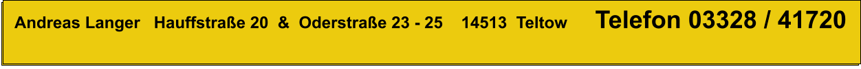 Andreas Langer   Hauffstraße 20  &  Oderstraße 23 - 25    14513  Teltow           Telefon 03328 / 41720